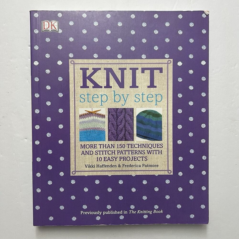 Knit Step by Step More Than 150 Techniques and Stitch Patterns 10 Easy Projects
